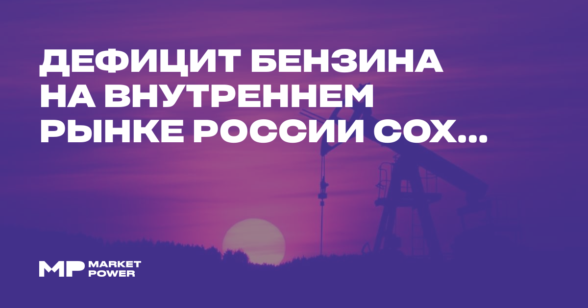 Дефицит бензина на внутреннем рынке России сохраняется на уровне 5% — Marketpower.pro