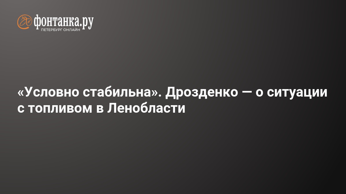 Условно стабильна». Дрозденко — о ситуации с топливом в Ленобласти — ФОНТАНКА.ру