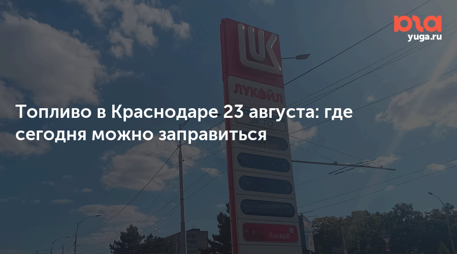 Топливо в Краснодаре 23 августа: где сегодня можно заправиться — Юга.ру