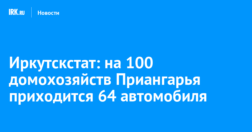 Иркутскстат: на 100 домохозяйств Приангарья приходится 64 автомобиля — Твой Иркутск