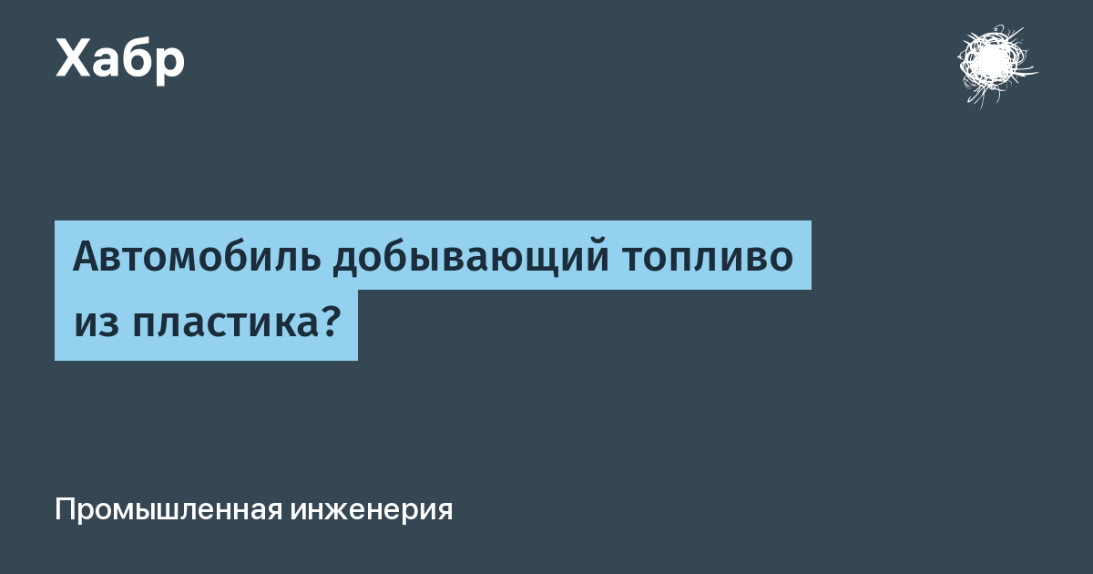 Автомобиль добывающий топливо из пластика? / Хабр — Хабр