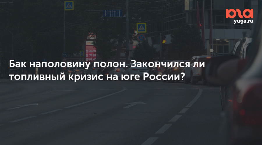 Бак наполовину полон. Закончился ли топливный кризис на юге России? — Юга.ру