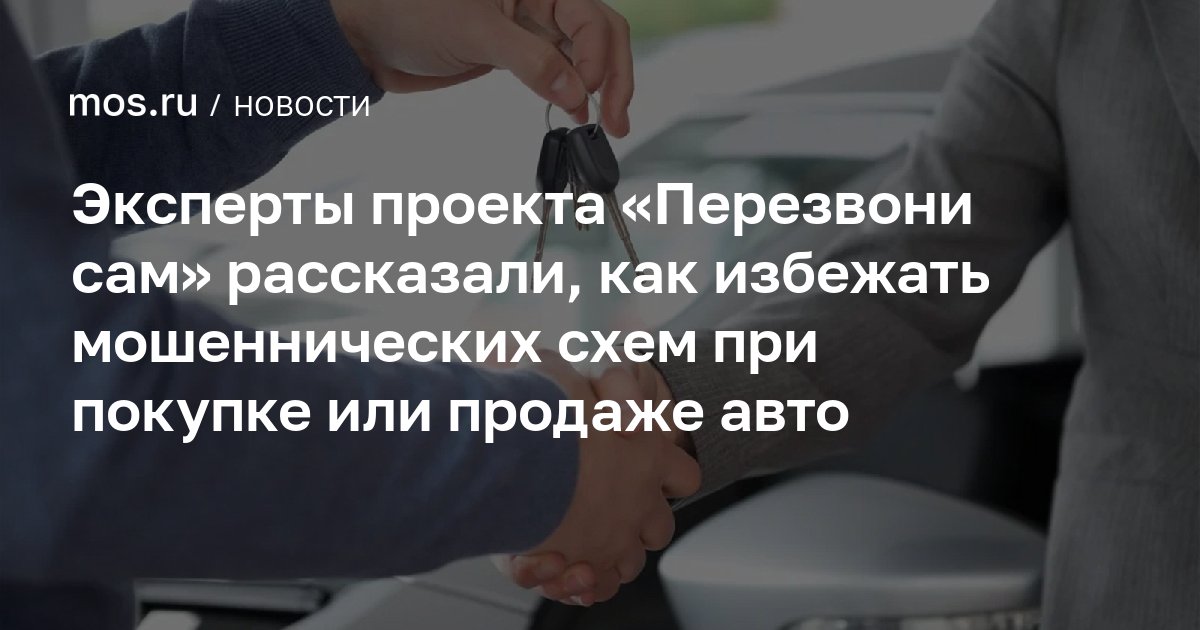 Эксперты проекта «Перезвони сам» рассказали, как избежать мошеннических схем при покупке или продаже авто — mos.ru