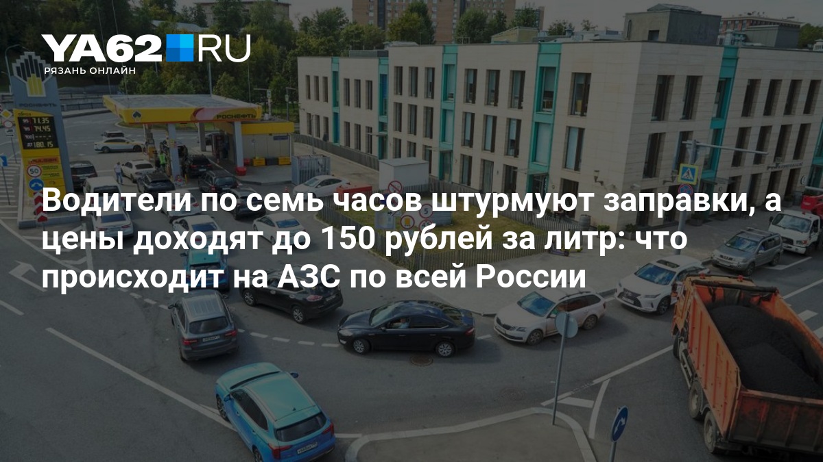 Водители по семь часов штурмуют заправки, а цены доходят до 150 рублей за литр: что происходит на АЗС по всей России — YA62.ru