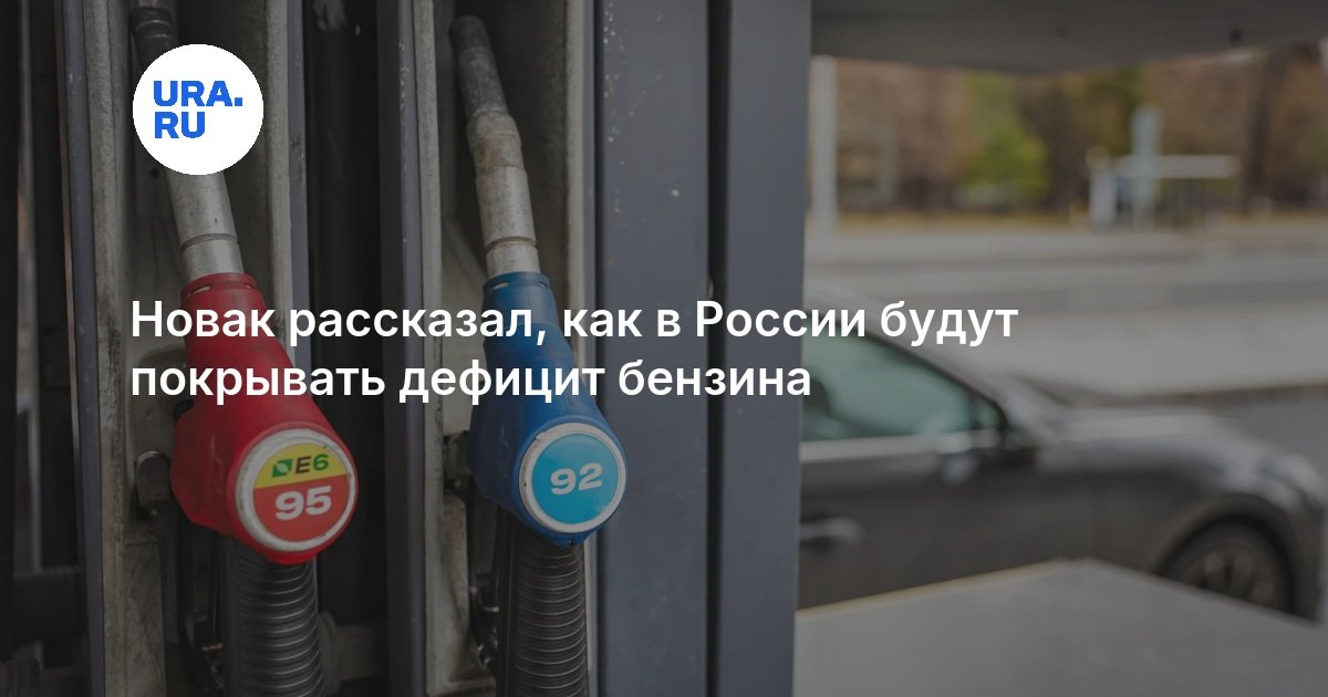 Новак рассказал, как в России будут покрывать дефицит бензина — URA.RU