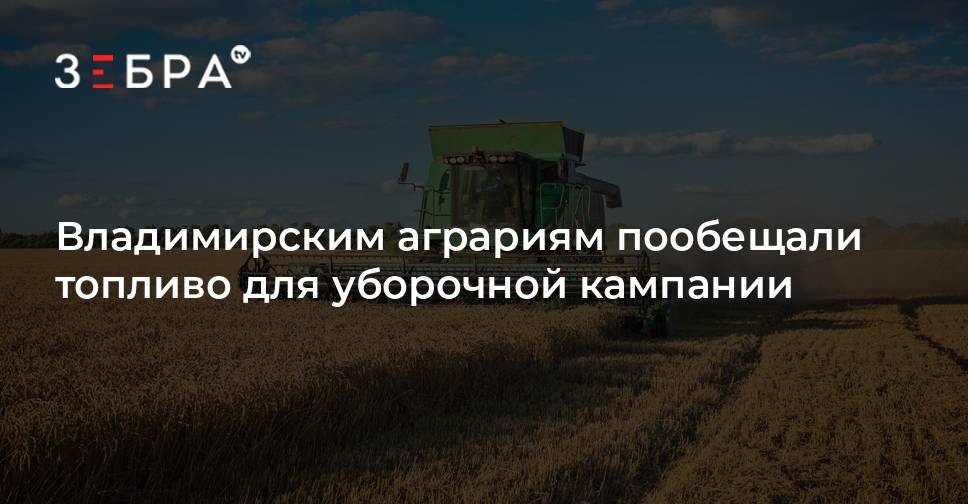Владимирским аграриям пообещали топливо для уборочной кампании — Зебра ТВ