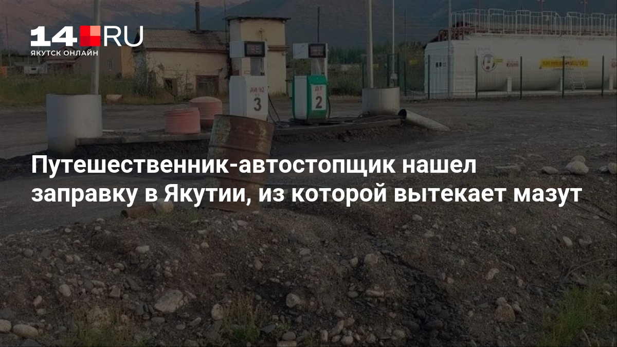 Путешественник-автостопщик нашел заправку в Якутии, из которой вытекает мазут - 14 августа 2026 — 14.ru