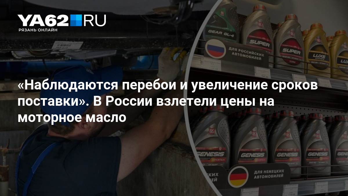 Наблюдаются перебои и увеличение сроков поставки». В России взлетели цены на моторное масло — YA62.ru