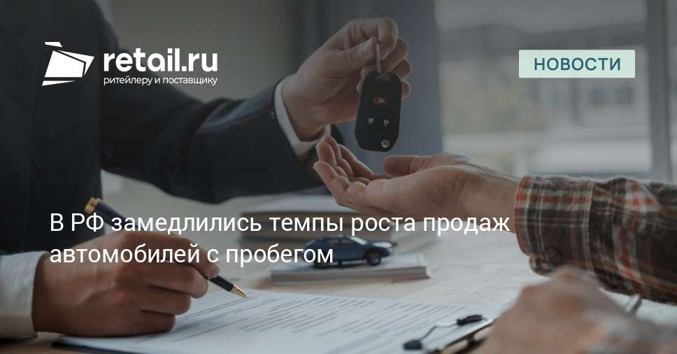 В РФ замедлились темпы роста продаж автомобилей с пробегом – Новости ритейла и розничной торговли — Retail.ru