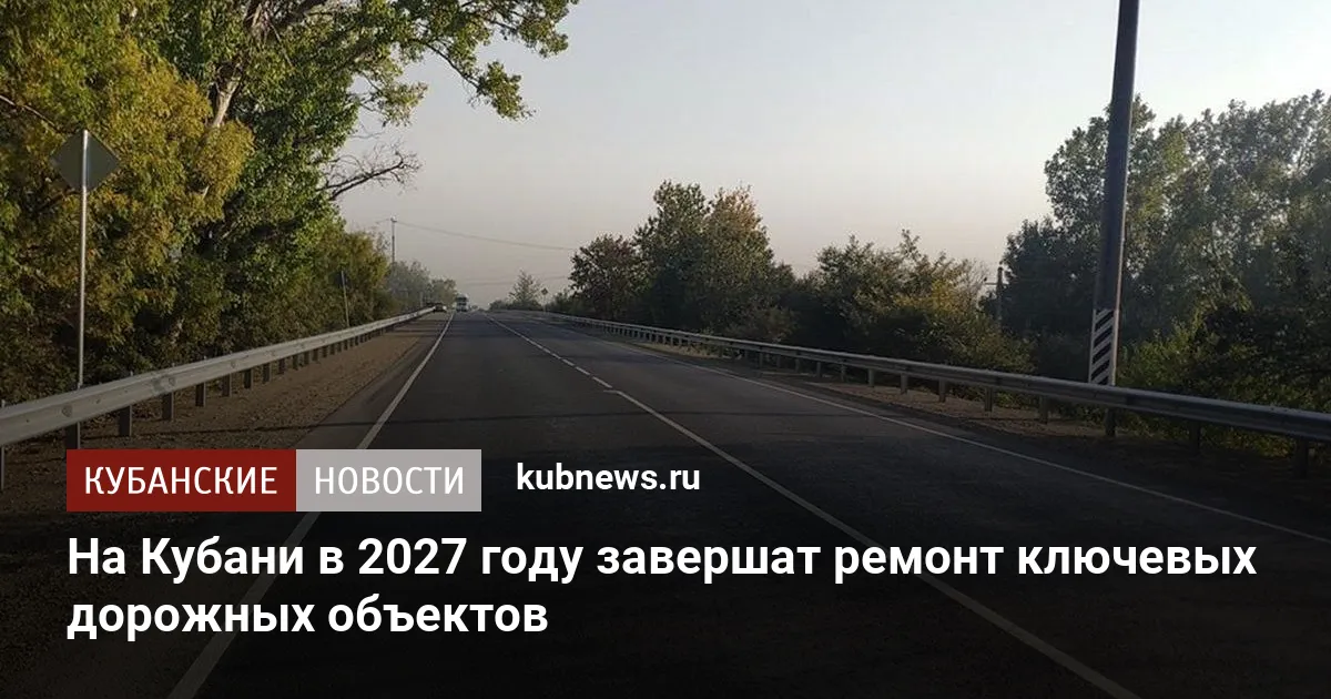 На Кубани в 2027 году завершат ремонт ключевых дорожных объектов — Кубанские новости