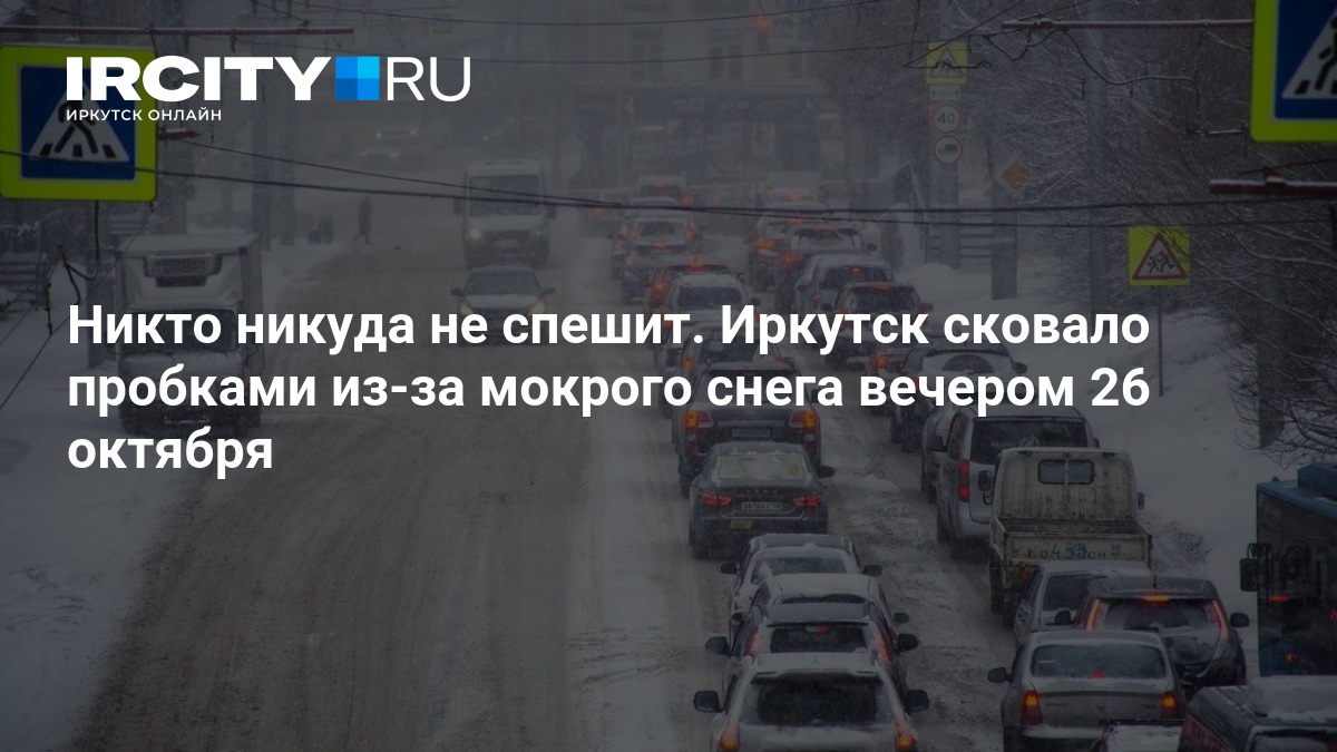 Никто никуда не спешит. Иркутск сковало пробками из-за мокрого снега вечером 26 октября — ИРСИТИ.ру