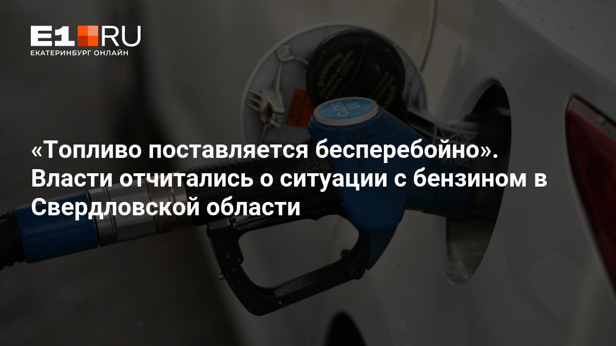 Топливо поставляется бесперебойно». Власти отчитались о ситуации с бензином в Свердловской области — Е1.ру