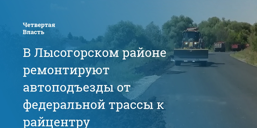 В Лысогорском районе ремонтируют автоподъезды от федеральной трассы к райцентру — Четвертая власть