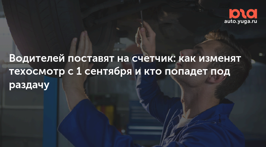 Водителей поставят на счетчик: как изменят техосмотр с 1 сентября и кто попадет под раздачу — Авто Юга.ру