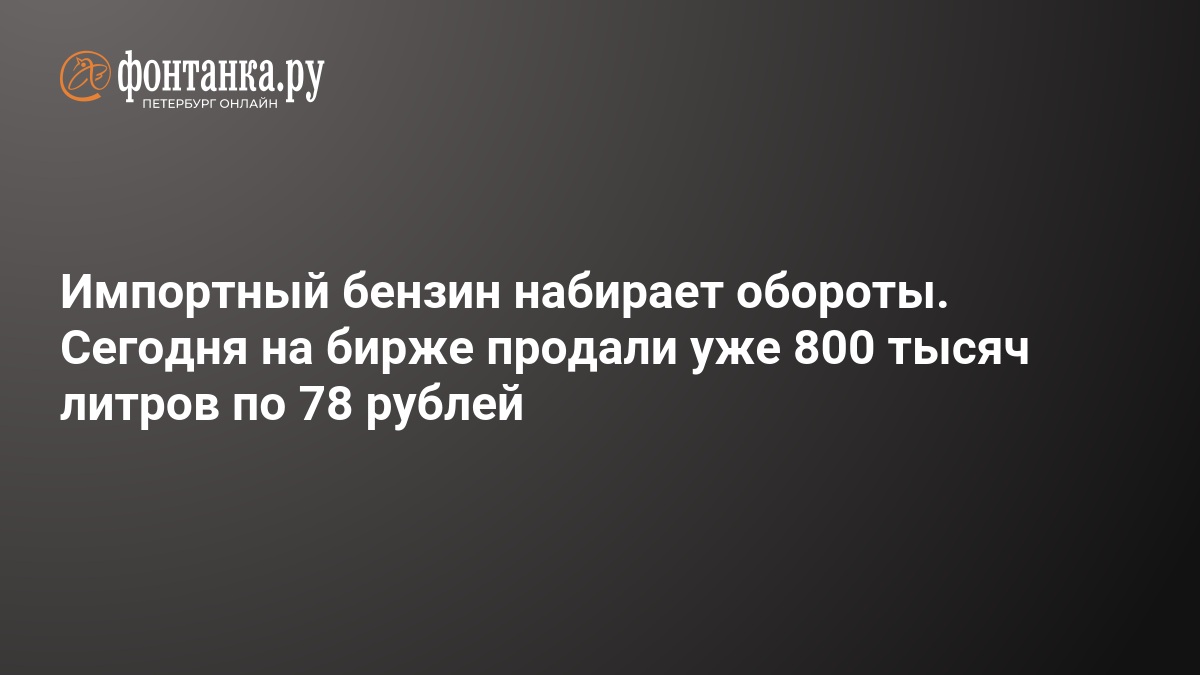 Импортный бензин набирает обороты. Сегодня на бирже продали уже 800 тысяч литров по 78 рублей — ФОНТАНКА.ру