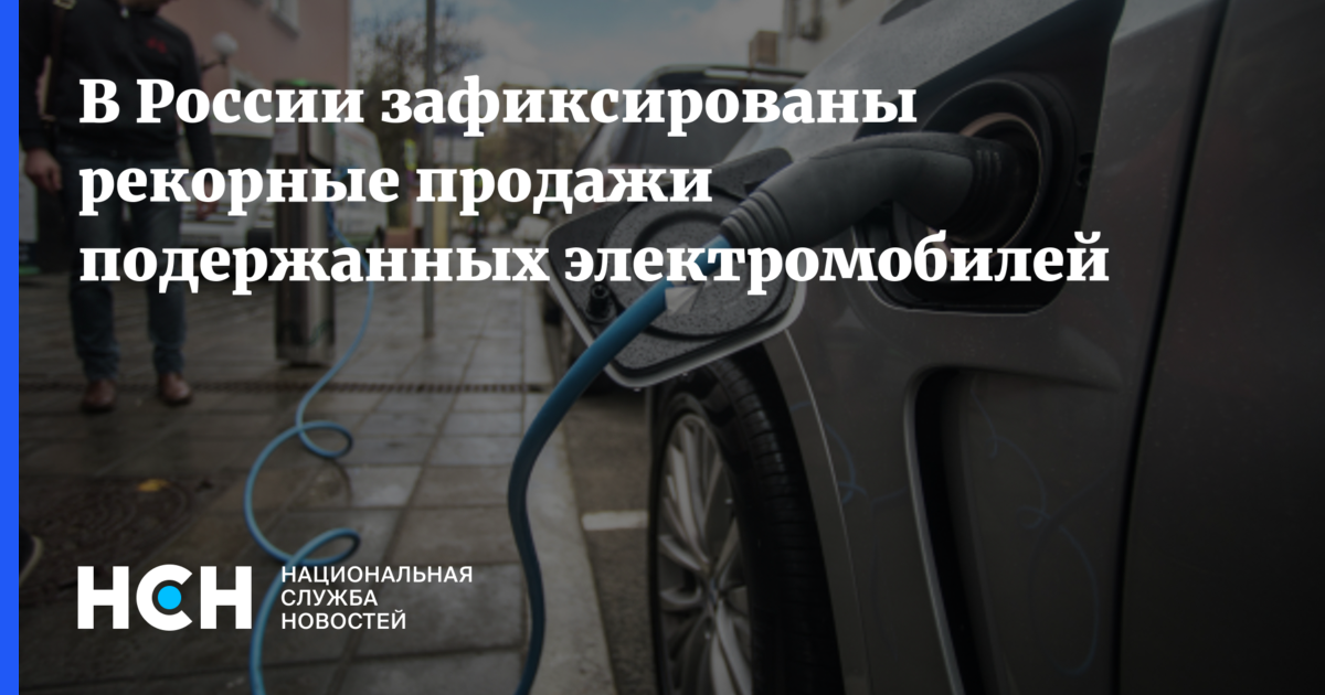 В России зафиксированы рекорные продажи подержанных электромобилей — Национальная Служба Новостей
