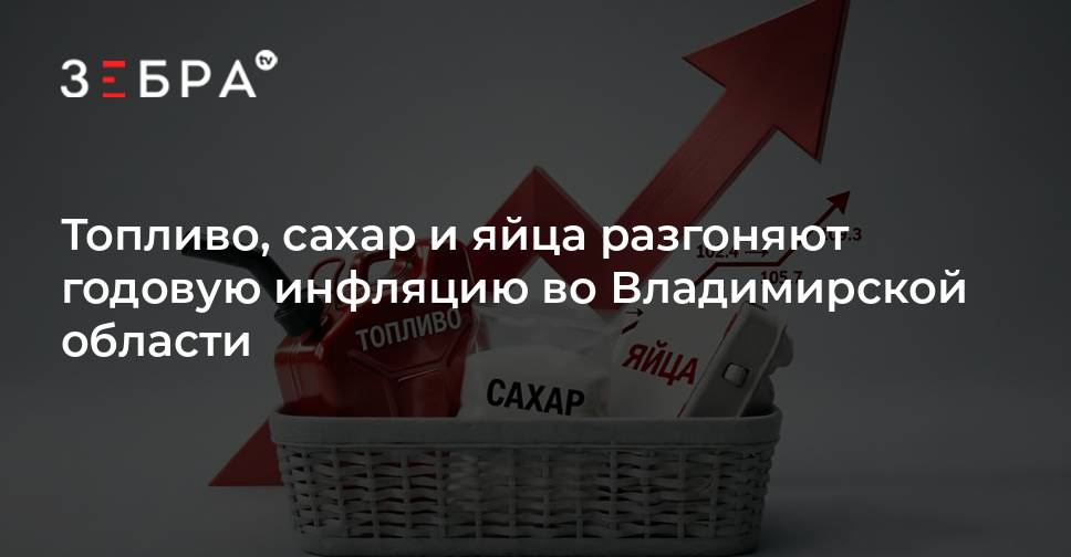 Топливо, сахар и яйца разгоняют годовую инфляцию во Владимирской области — Зебра ТВ