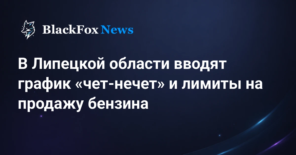 В Липецкой области вводят график «чет-нечет» и лимиты на продажу бензина — blackfoxnews.ru