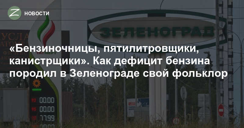 Бензиночницы, пятилитровщики, канистрщики». Как дефицит бензина породил в Зеленограде свой фольклор — Zelenograd.ru