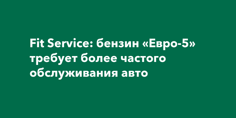Fit Service: бензин «Евро-5» требует более частого обслуживания авто — Самара онлайн 24