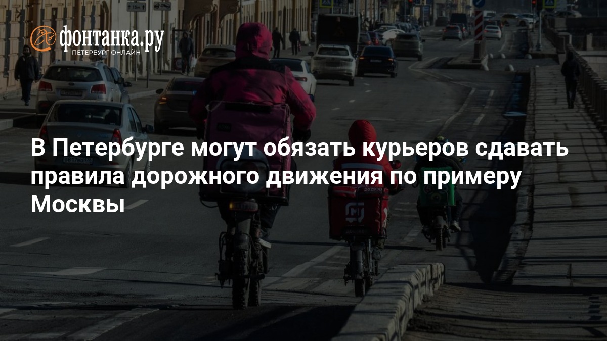 В Петербурге могут обязать курьеров сдавать правила дорожного движения по примеру Москвы — ФОНТАНКА.ру