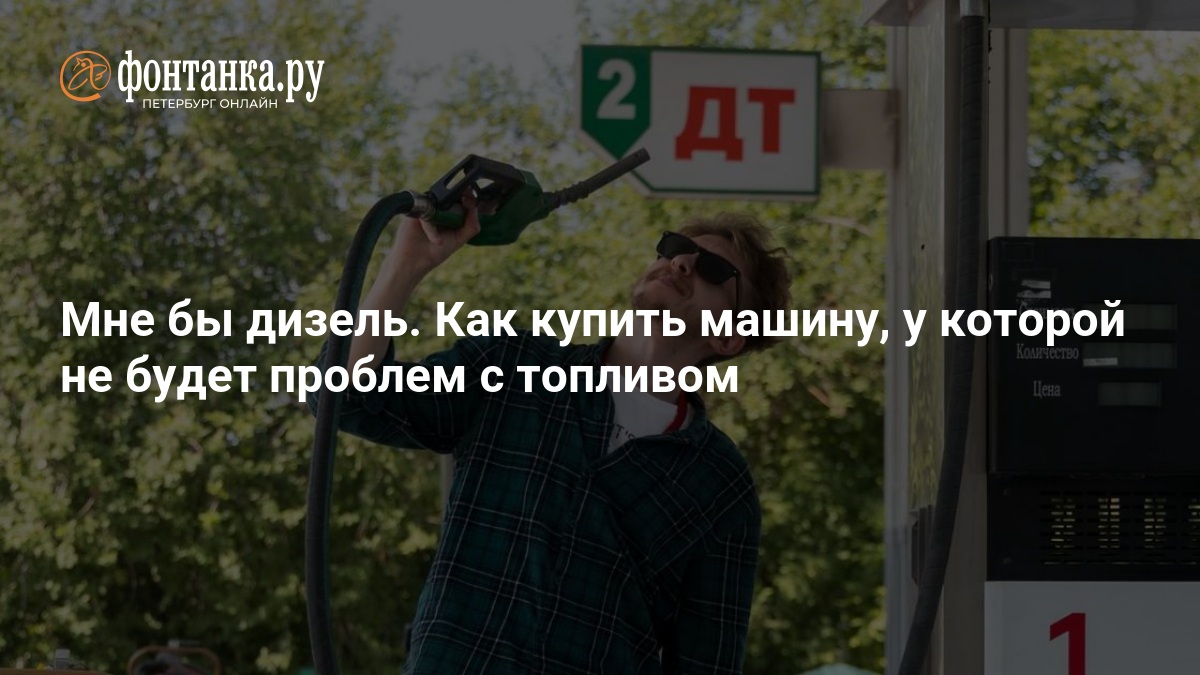 Мне бы дизель. Как купить машину, у которой не будет проблем с топливом — ФОНТАНКА.ру