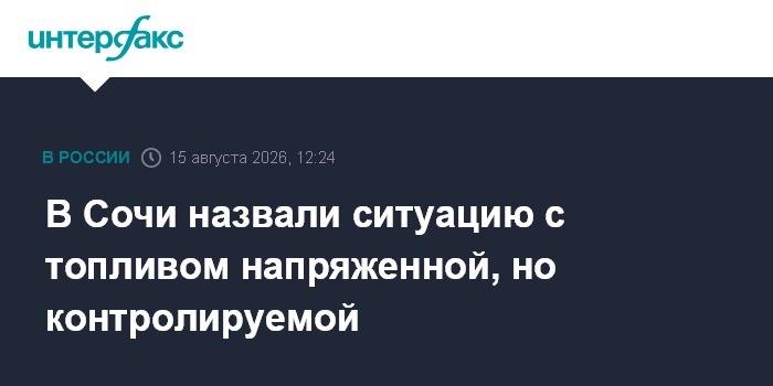 В Сочи назвали ситуацию с топливом напряженной, но контролируемой — Интерфакс