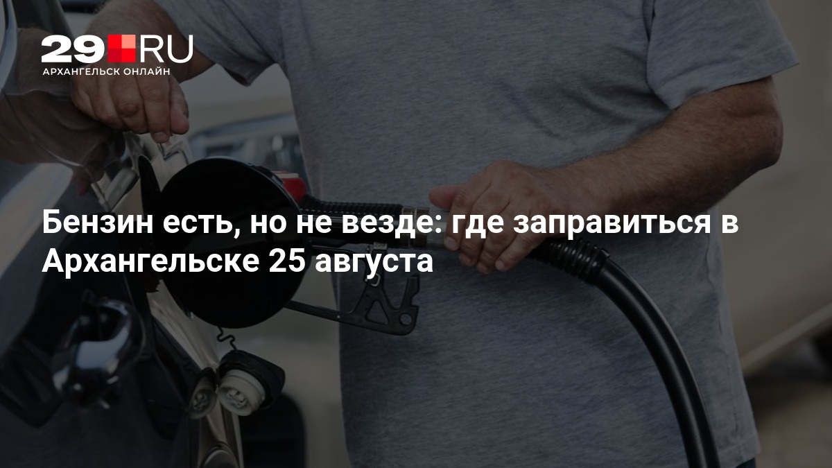 Бензин есть, но не везде: где заправиться в Архангельске 25 августа — 29.ru