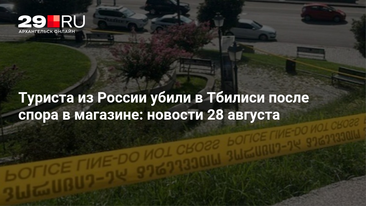 Туриста из России убили в Тбилиси после спора в магазине - 28 августа 2026 — 29.ru