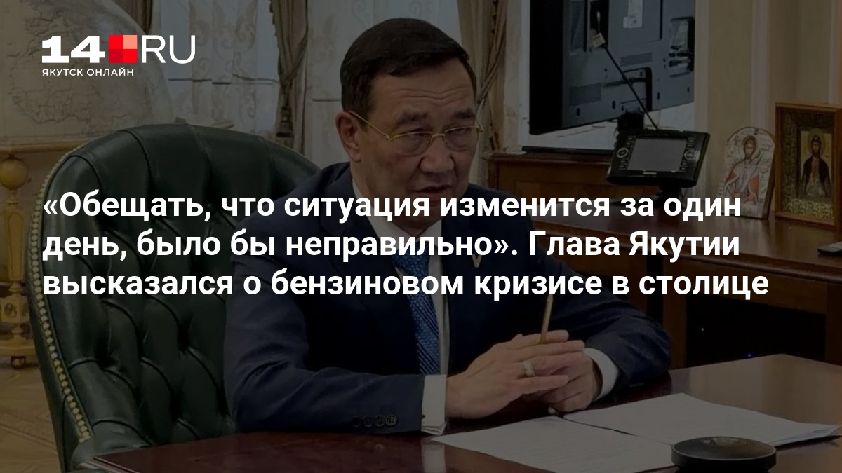 Обещать, что ситуация изменится за один день, было бы неправильно». Глава Якутии высказался о бензиновом кризисе в столице — 14.ru