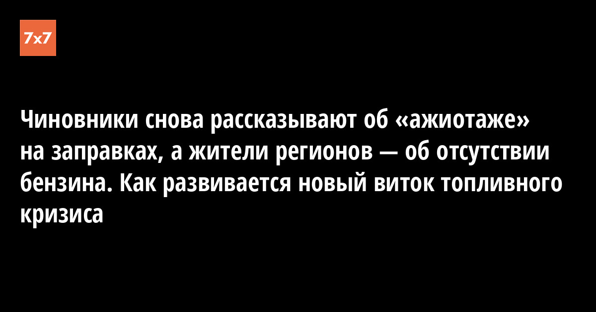 Чиновники снова рассказывают об «ажиотаже» на заправках, а жители регионов — об отсутствии бензина. Как развив — «7x7» Горизонтальная Россия