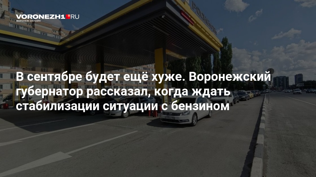 В сентябре будет ещё хуже. Воронежский губернатор рассказал, когда ждать стабилизации ситуации с бензином — Voronezh1.ru