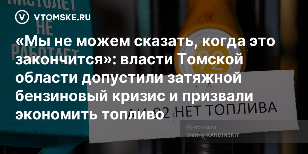 Мы не можем сказать, когда это закончится»: власти Томской области допустили затяжной бензиновый кризис и призвали экономить топливо — vtomske.ru