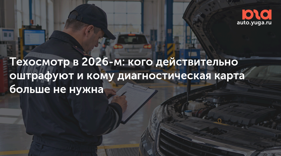 Техосмотр в 2026-м: кого действительно оштрафуют и кому диагностическая карта больше не нужна — Авто Юга.ру