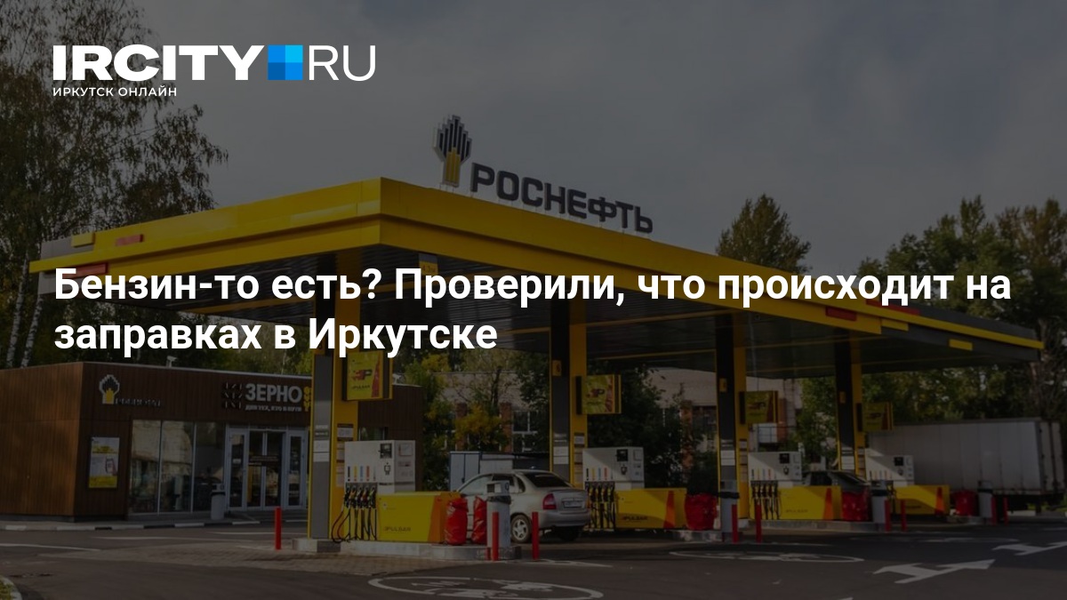Бензин-то есть? Проверили, что происходит на заправках в Иркутске — ИРСИТИ.ру