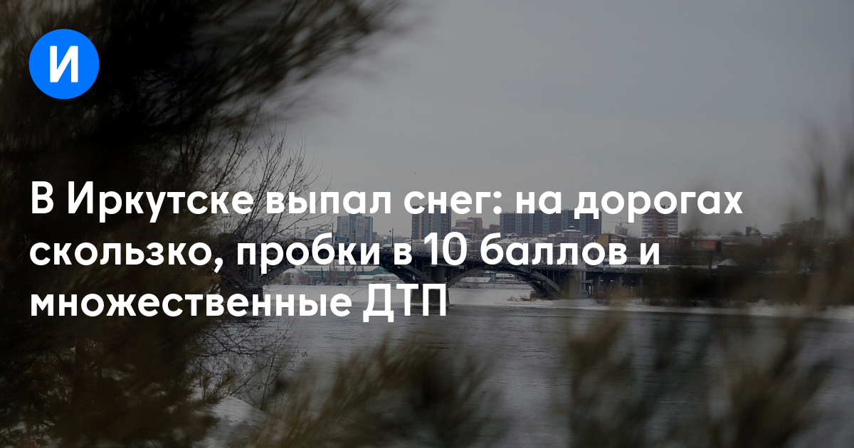 В Иркутске выпал снег: на дорогах скользко, пробки на 10 баллов и множественные ДТП — Иркутск Сегодня