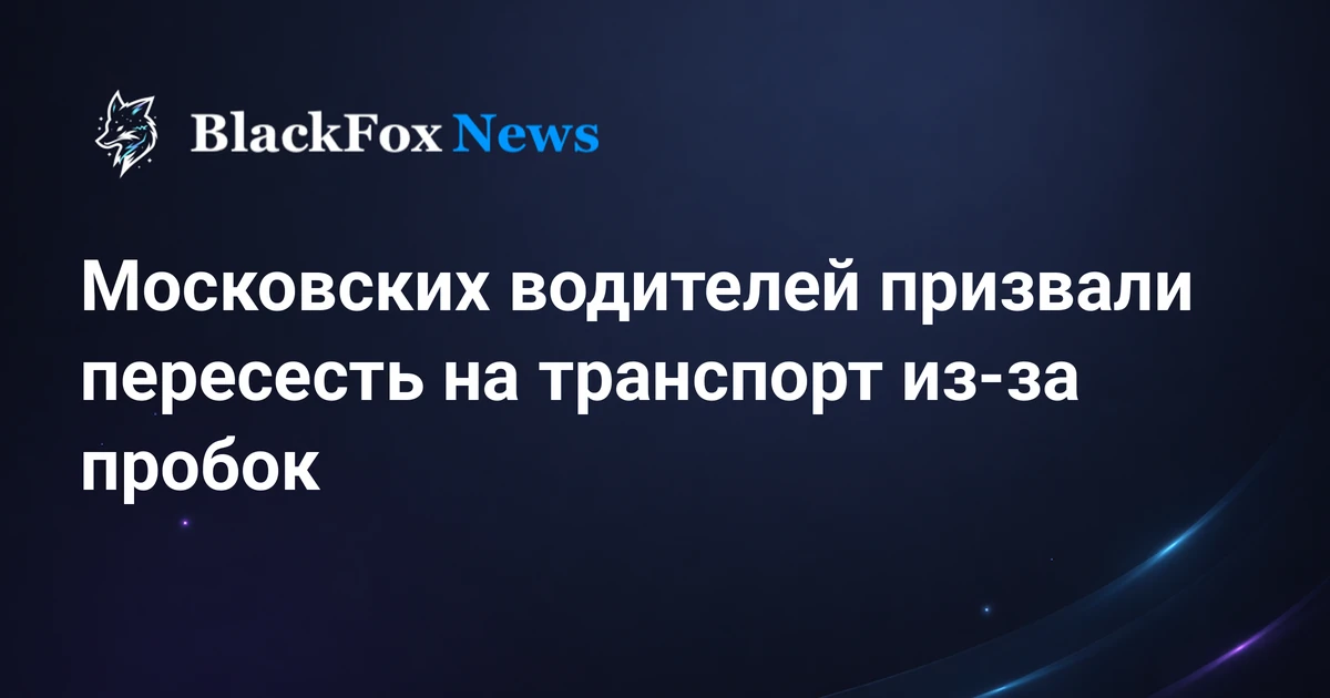 Московских водителей призвали пересесть на транспорт из-за пробок — blackfoxnews.ru