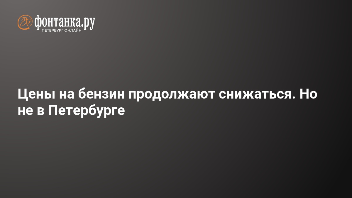 Цены на бензин продолжают снижаться. Но не в Петербурге — ФОНТАНКА.ру