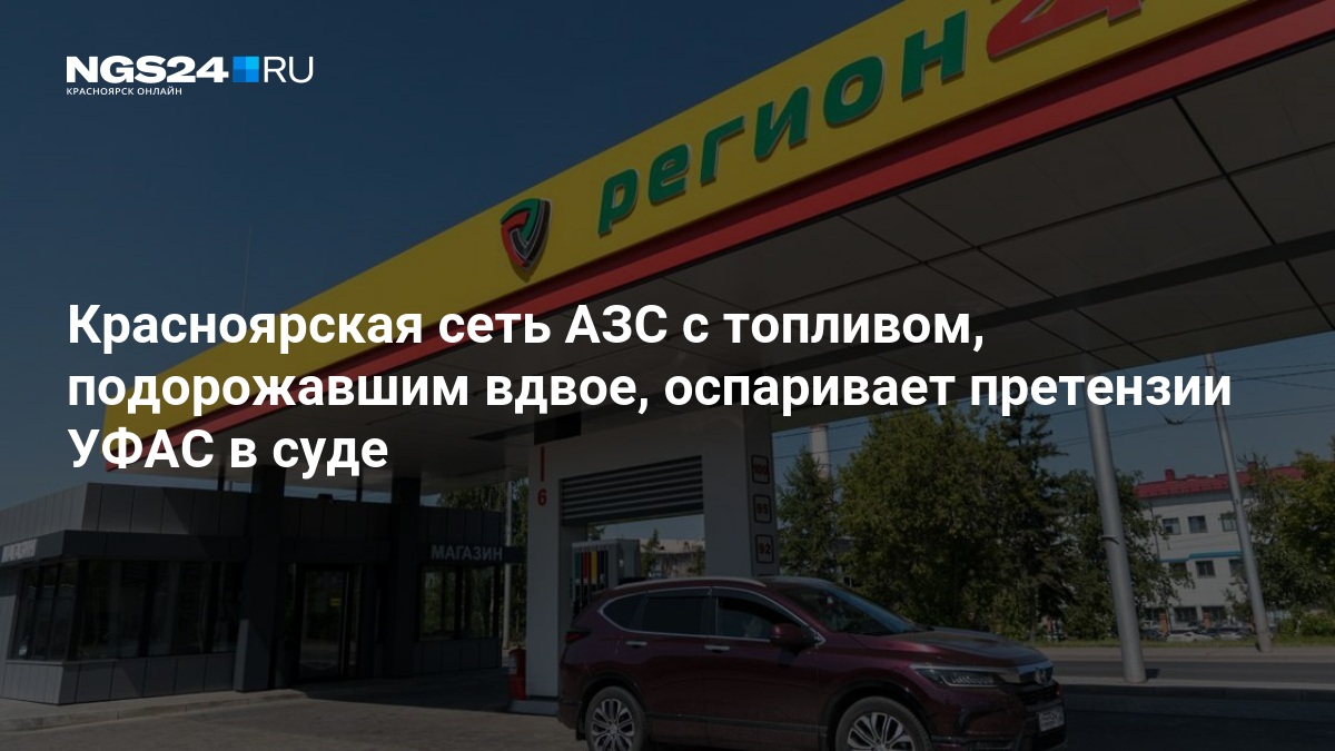 Красноярская сеть АЗС с топливом, подорожавшим вдвое, оспаривает претензии УФАС в суде — ngs24.ru