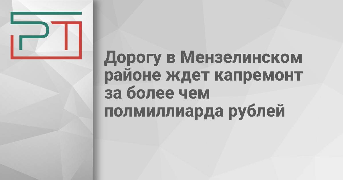 Дорогу в Мензелинском районе ждет капремонт за более чем полмиллиарда рублей — Газета «Республика Татарстан
