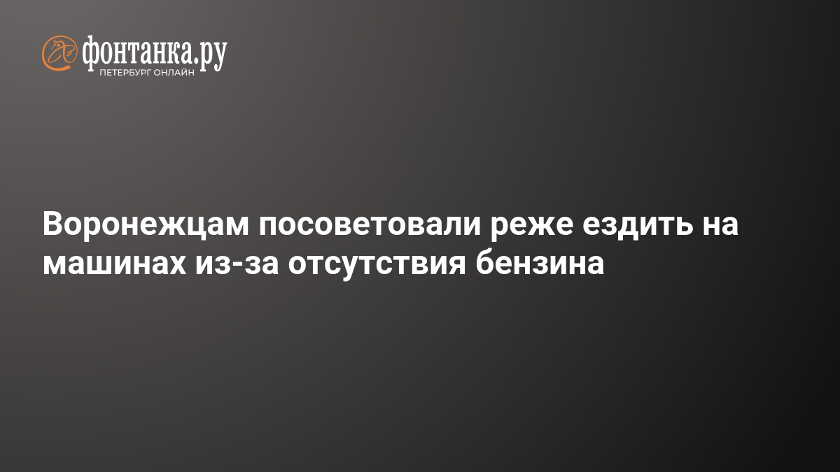 Воронежцам посоветовали реже ездить на машинах из-за отсутствия бензина — ФОНТАНКА.ру