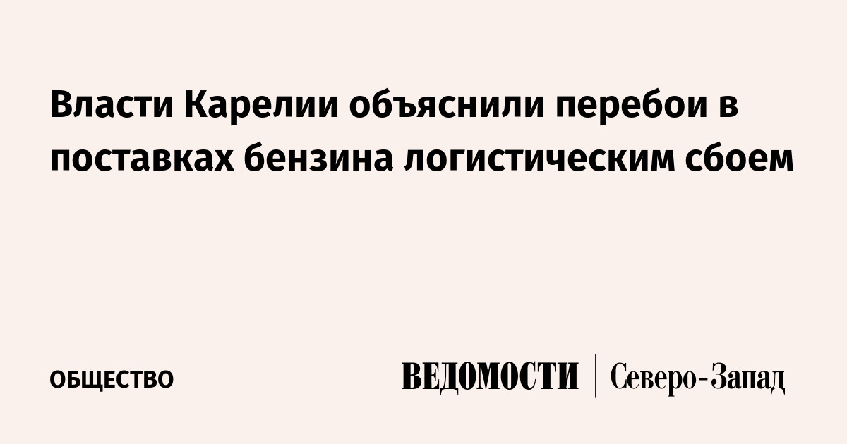 Власти Карелии объяснили перебои в поставках бензина логистическим сбоем — Ведомости
