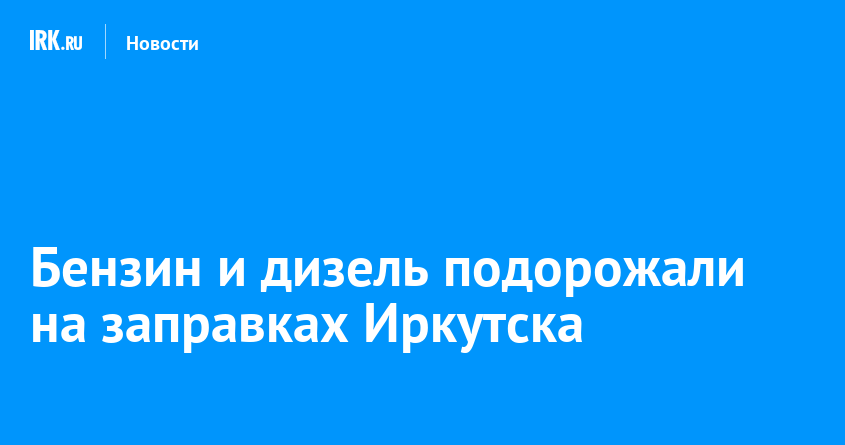 Бензин и дизель подорожали на заправках Иркутска — Твой Иркутск