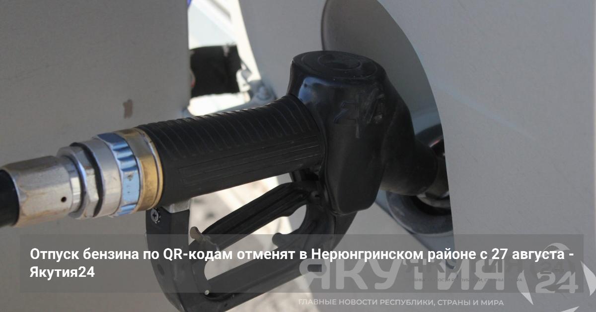 Отпуск бензина по QR-кодам отменят в Нерюнгринском районе с 27 августа — Якутия24