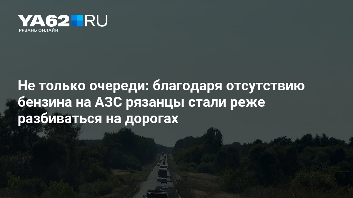 Не только очереди: благодаря отсутствию бензина на АЗС рязанцы стали реже разбиваться на дорогах — YA62.ru