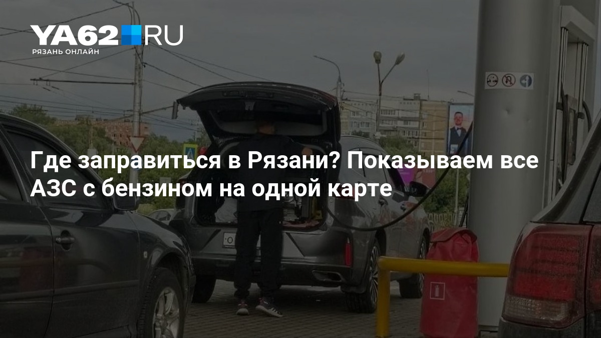 Где заправиться в Рязани? Показываем все АЗС с бензином на одной карте — YA62.ru
