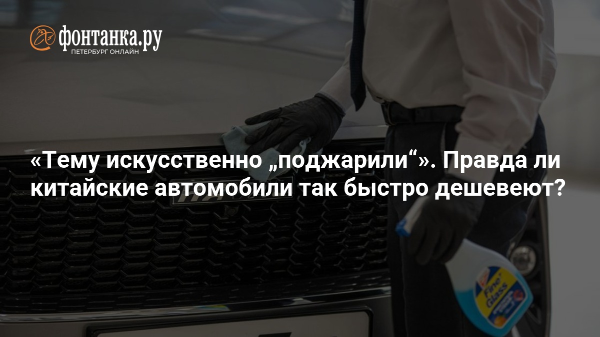 Тему искусственно „поджарили“». Правда ли китайские автомобили так быстро дешевеют? — ФОНТАНКА.ру
