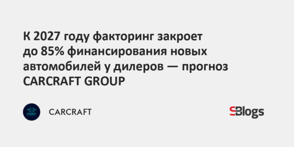 К 2027 году факторинг закроет до 85% финансирования новых автомобилей у дилеров — Sostav.ru