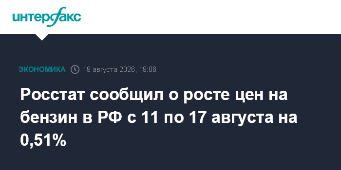 Росстат сообщил о росте цен на бензин в РФ с 11 по 17 августа на 0,51% — Интерфакс