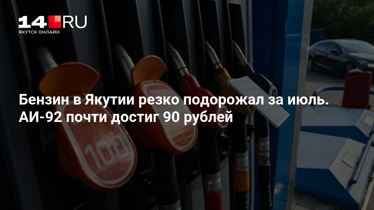 Бензин в Якутии резко подорожал за июль. АИ-92 почти достиг 90 рублей — 14.ru